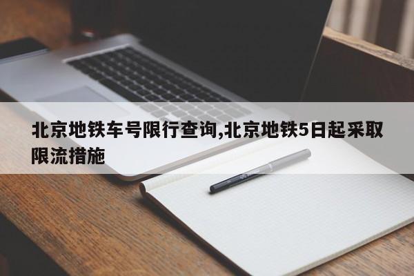 北京地铁车号限行查询,北京地铁5日起采取限流措施