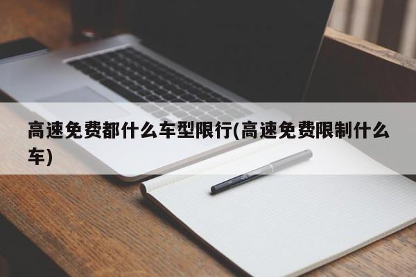 高速免费都什么车型限行(高速免费限制什么车)