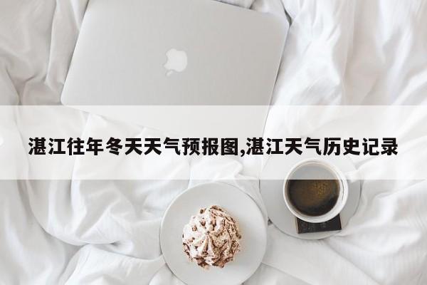 湛江往年冬天天气预报图,湛江天气历史记录