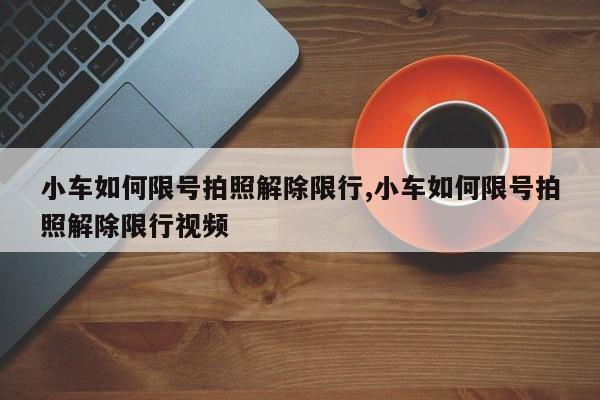 小车如何限号拍照解除限行,小车如何限号拍照解除限行视频