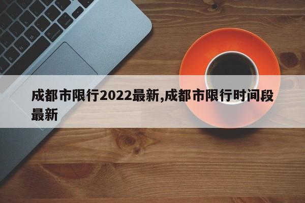 成都市限行2022最新,成都市限行时间段最新