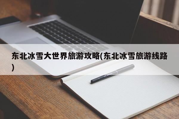 东北冰雪大世界旅游攻略(东北冰雪旅游线路) 第1张