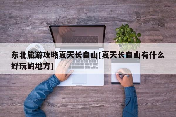 东北旅游攻略夏天长白山(夏天长白山有什么好玩的地方)