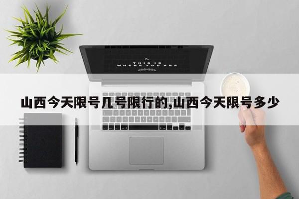 山西今天限号几号限行的,山西今天限号多少 第1张