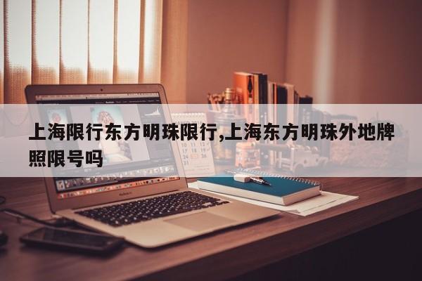 上海限行东方明珠限行,上海东方明珠外地牌照限号吗 第1张