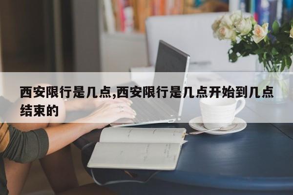 西安限行是几点,西安限行是几点开始到几点结束的 第1张