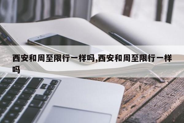 西安和周至限行一样吗,西安和周至限行一样吗 第1张