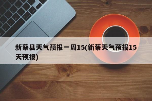 新蔡县天气预报一周15(新蔡天气预报15天预报) 第1张