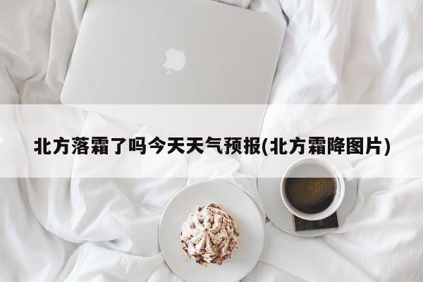 北方落霜了吗今天天气预报(北方霜降图片) 第1张