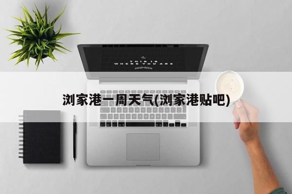 浏家港一周天气(浏家港贴吧) 第1张