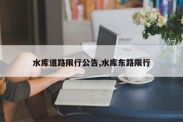 水库道路限行公告,水库东路限行 第1张