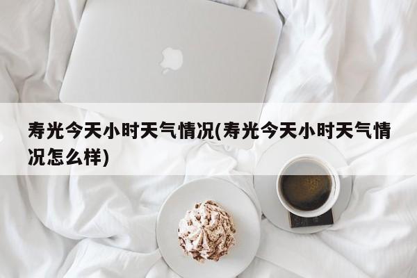 寿光今天小时天气情况(寿光今天小时天气情况怎么样) 第1张