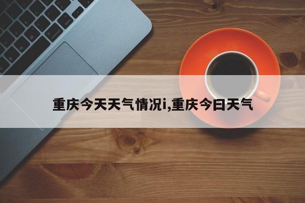 重庆今天天气情况i,重庆今曰天气 第1张