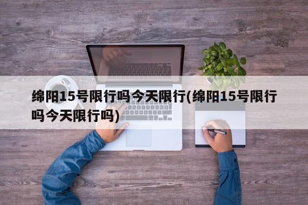 绵阳15号限行吗今天限行(绵阳15号限行吗今天限行吗) 第1张