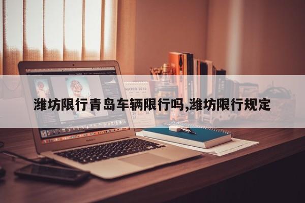 潍坊限行青岛车辆限行吗,潍坊限行规定 第1张