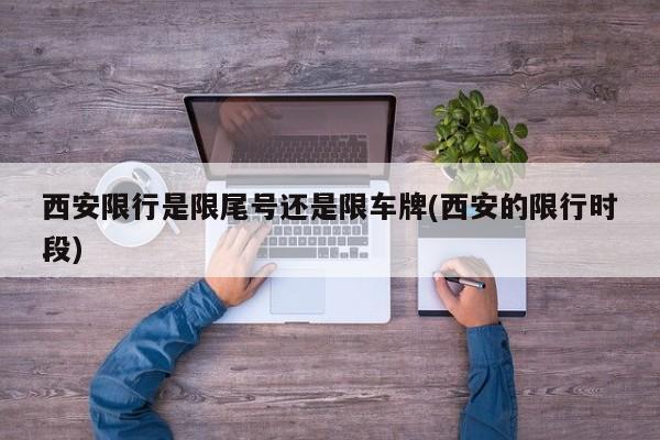 西安限行是限尾号还是限车牌(西安的限行时段) 第1张