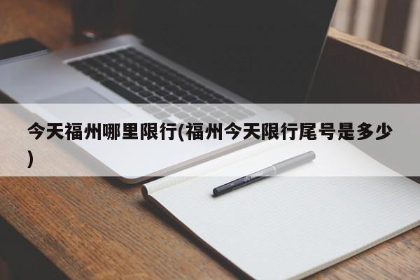 今天福州哪里限行(福州今天限行尾号是多少) 第1张