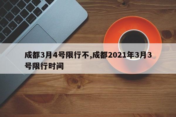 成都3月4号限行不,成都2021年3月3号限行时间 第1张
