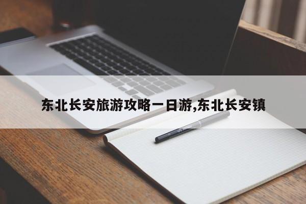 东北长安旅游攻略一日游,东北长安镇