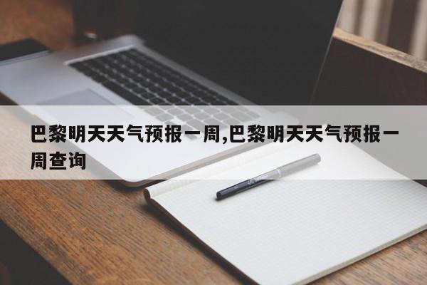 巴黎明天天气预报一周,巴黎明天天气预报一周查询 第1张