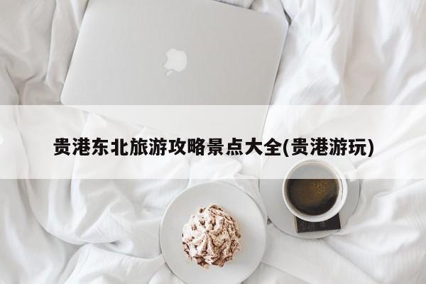 贵港东北旅游攻略景点大全(贵港游玩)