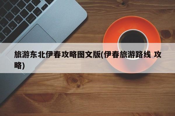 旅游东北伊春攻略图文版(伊春旅游路线 攻略)