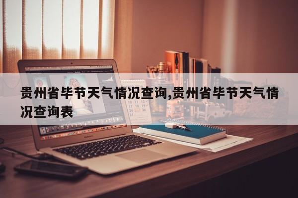 贵州省毕节天气情况查询,贵州省毕节天气情况查询表 第1张