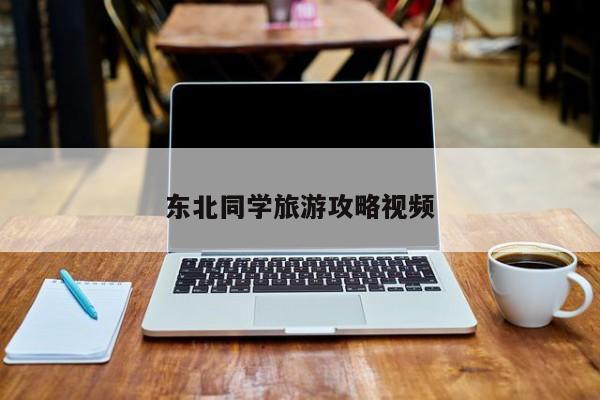 东北同学旅游攻略视频