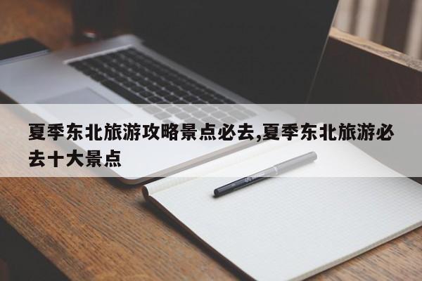 夏季东北旅游攻略景点必去,夏季东北旅游必去十大景点