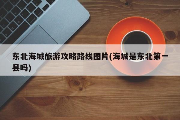 东北海城旅游攻略路线图片(海城是东北第一县吗)