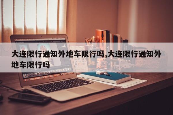 大连限行通知外地车限行吗,大连限行通知外地车限行吗