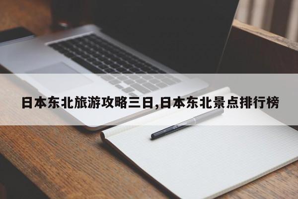日本东北旅游攻略三日,日本东北景点排行榜
