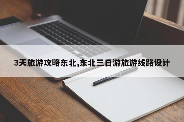 3天旅游攻略东北,东北三日游旅游线路设计