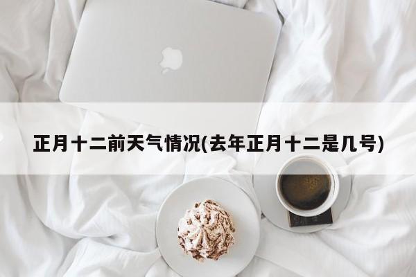 正月十二前天气情况(去年正月十二是几号) 第1张