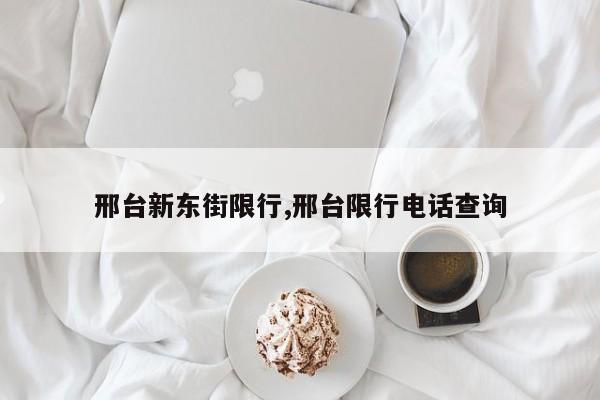 邢台新东街限行,邢台限行电话查询 第1张