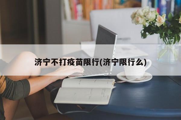 济宁不打疫苗限行(济宁限行么)
