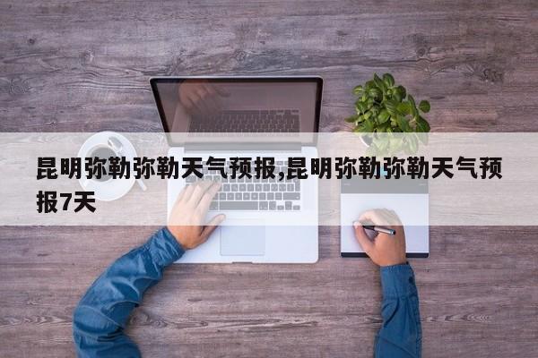 昆明弥勒弥勒天气预报,昆明弥勒弥勒天气预报7天 第1张