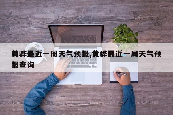 黄骅最近一周天气预报,黄骅最近一周天气预报查询