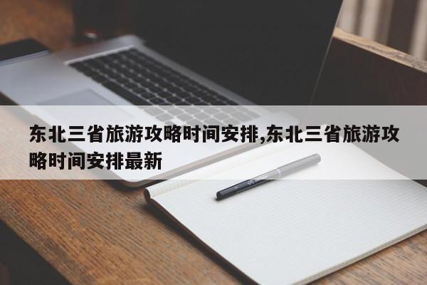 东北三省旅游攻略时间安排,东北三省旅游攻略时间安排最新