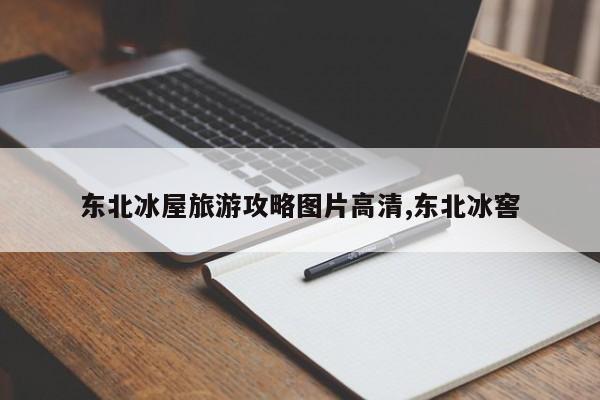 东北冰屋旅游攻略图片高清,东北冰窖