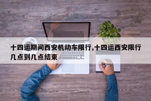 十四运期间西安机动车限行,十四运西安限行几点到几点结束 第1张