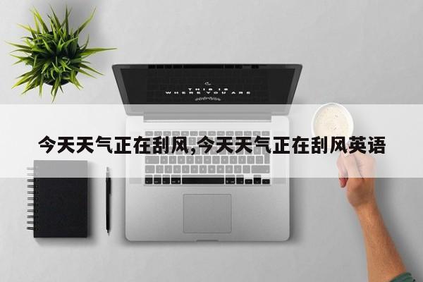 今天天气正在刮风,今天天气正在刮风英语