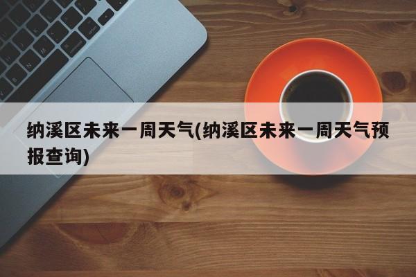 纳溪区未来一周天气(纳溪区未来一周天气预报查询) 第1张