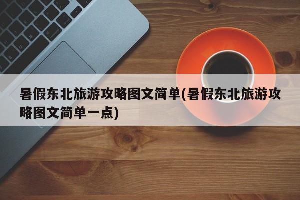 暑假东北旅游攻略图文简单(暑假东北旅游攻略图文简单一点)