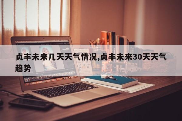 贞丰未来几天天气情况,贞丰未来30天天气趋势