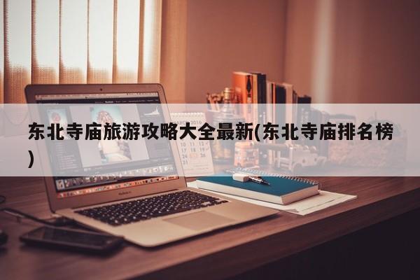 东北寺庙旅游攻略大全最新(东北寺庙排名榜)