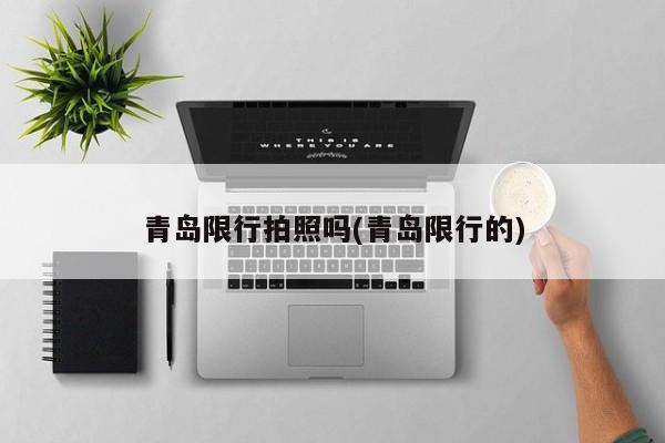 青岛限行拍照吗(青岛限行的) 第1张