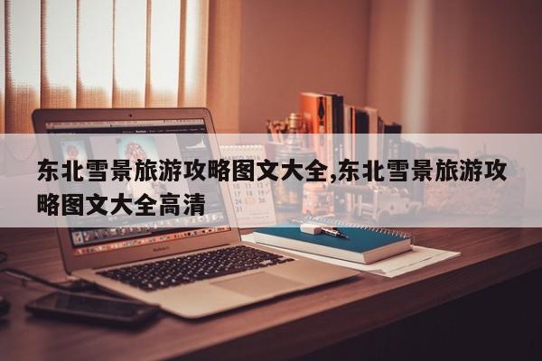 东北雪景旅游攻略图文大全,东北雪景旅游攻略图文大全高清