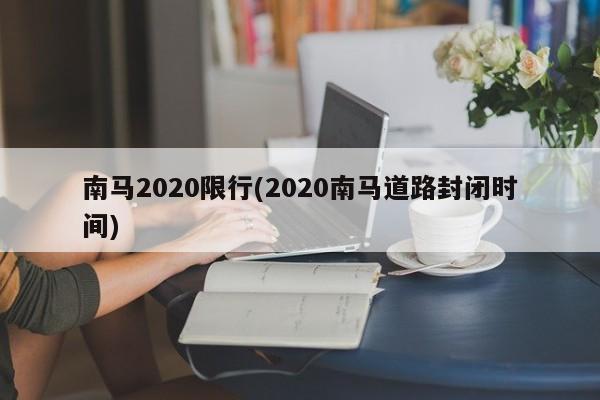 南马2020限行(2020南马道路封闭时间) 第1张