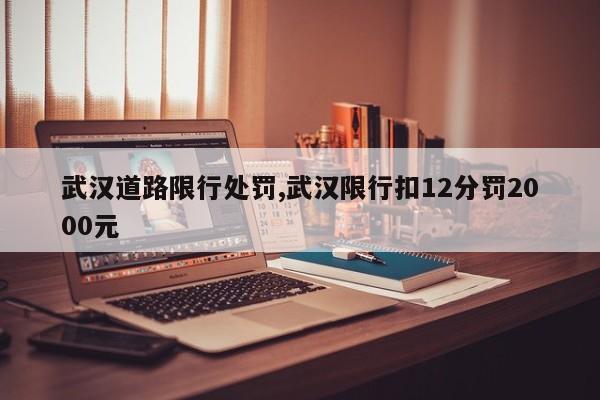武汉道路限行处罚,武汉限行扣12分罚2000元 第1张